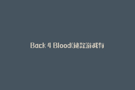 Back 4 Blood(这款游戏有哪些值得期待的特色和创新点)