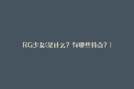RG少女(是什么？有哪些特点？)