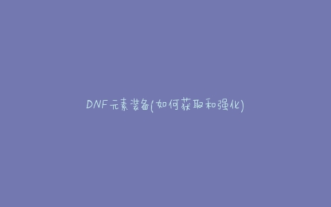 DNF元素装备(如何获取和强化)