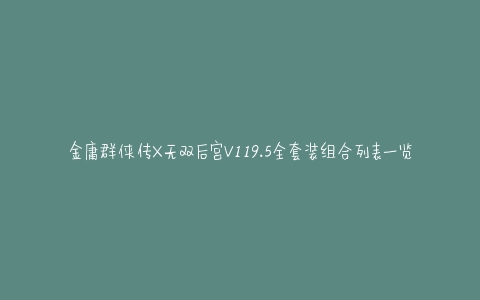 金庸群侠传X无双后宫V119.5全套装组合列表一览