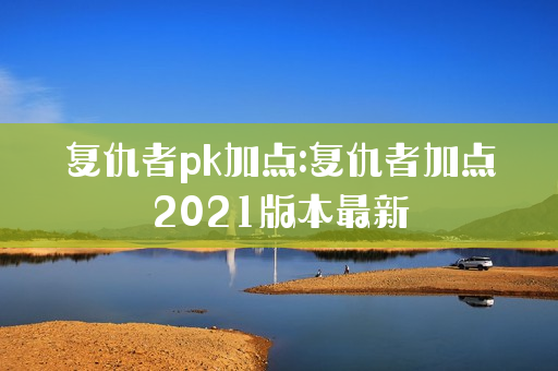 复仇者pk加点:复仇者加点2021版本最新