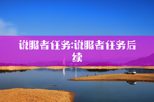 说服者任务:说服者任务后续