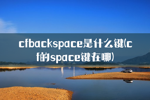 cfbackspace是什么键(cf的space键在哪)