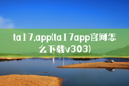ta17.app(ta17app官网怎么下载v303)