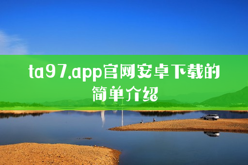 ta97.app官网安卓下载的简单介绍
