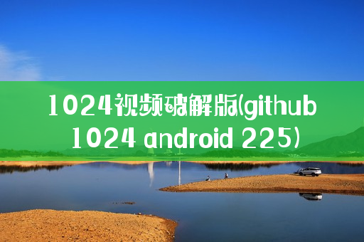 1024视频破解版(github 1024 android 225)