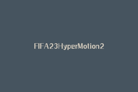 FIFA23HyperMotion2科技效果一览