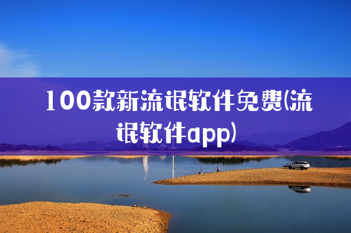 100款新流氓软件免费(流氓软件app)