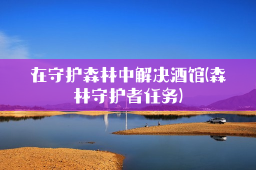 在守护森林中解决酒馆(森林守护者任务)