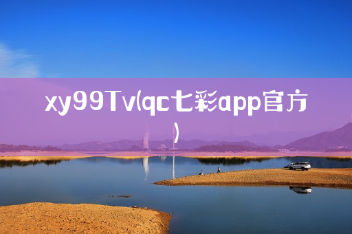 xy99Tv(qc七彩app官方)