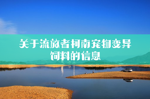 关于流放者柯南宠物变异饲料的信息