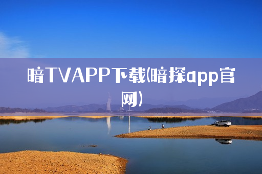 暗TVAPP下载(暗探app官网)