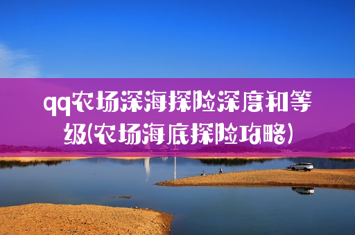 qq农场深海探险深度和等级(农场海底探险攻略)