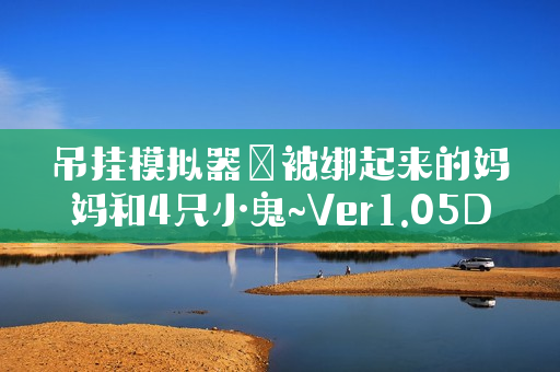 吊挂模拟器～被绑起来的妈妈和4只小鬼~Ver1.05DL官方中的简单介绍