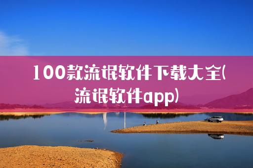 100款流氓软件下载大全(流氓软件app)