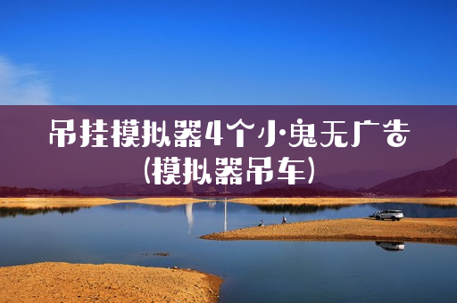 吊挂模拟器4个小鬼无广告(模拟器吊车)