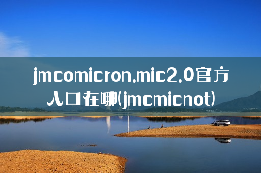 jmcomicron.mic2.0官方入口在哪(jmcmicnot)